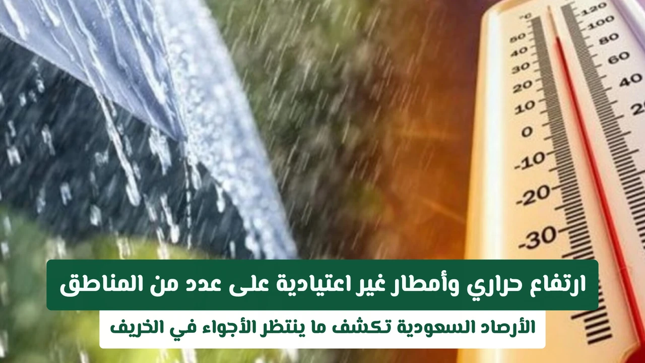 الأرصاد السعودية تنبئ بارتفاع حراري وأمطار غير اعتيادية هذا الخريف